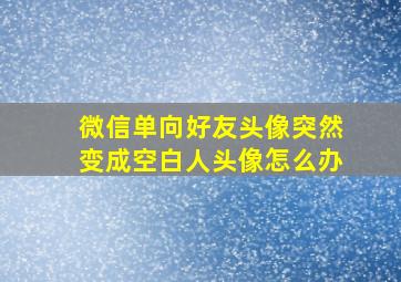 微信单向好友头像突然变成空白人头像怎么办