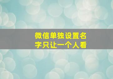 微信单独设置名字只让一个人看