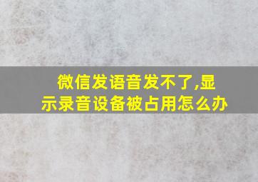 微信发语音发不了,显示录音设备被占用怎么办