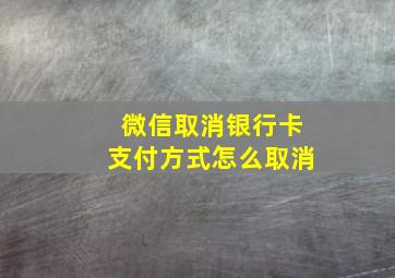 微信取消银行卡支付方式怎么取消