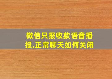 微信只报收款语音播报,正常聊天如何关闭