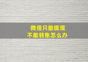 微信只能提现不能转账怎么办