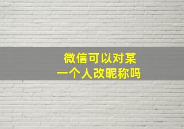 微信可以对某一个人改昵称吗