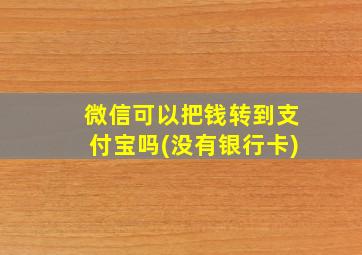 微信可以把钱转到支付宝吗(没有银行卡)