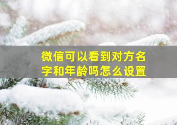 微信可以看到对方名字和年龄吗怎么设置