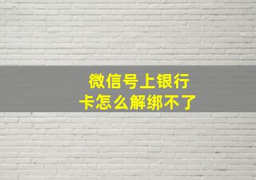 微信号上银行卡怎么解绑不了