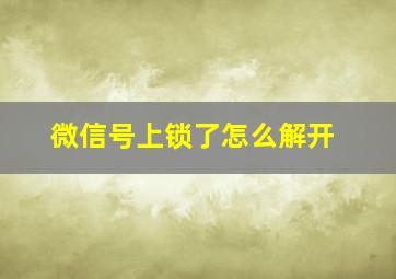 微信号上锁了怎么解开