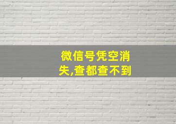 微信号凭空消失,查都查不到