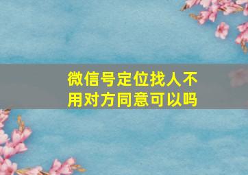 微信号定位找人不用对方同意可以吗