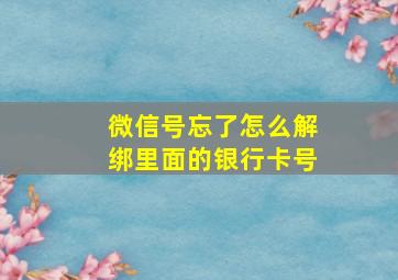 微信号忘了怎么解绑里面的银行卡号