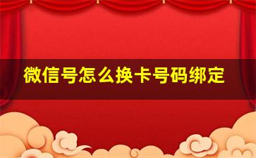 微信号怎么换卡号码绑定