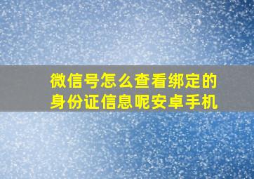 微信号怎么查看绑定的身份证信息呢安卓手机