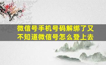 微信号手机号码解绑了又不知道微信号怎么登上去