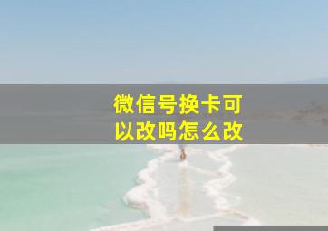 微信号换卡可以改吗怎么改