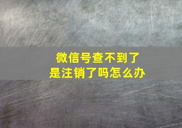 微信号查不到了是注销了吗怎么办