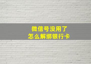 微信号没用了怎么解绑银行卡