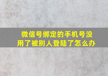 微信号绑定的手机号没用了被别人登陆了怎么办