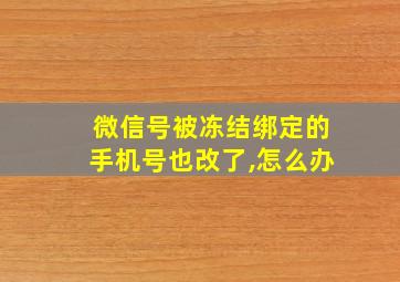 微信号被冻结绑定的手机号也改了,怎么办