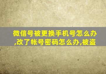 微信号被更换手机号怎么办,改了帐号密码怎么办,被盗