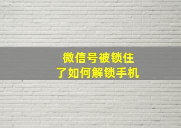 微信号被锁住了如何解锁手机