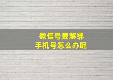 微信号要解绑手机号怎么办呢