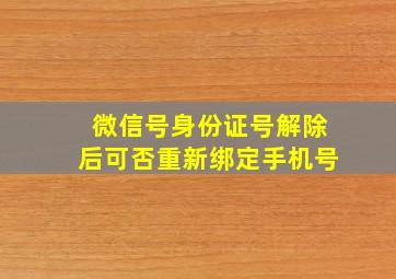 微信号身份证号解除后可否重新绑定手机号