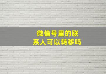 微信号里的联系人可以转移吗