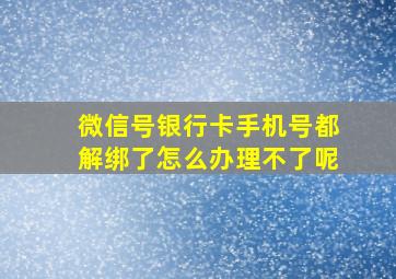 微信号银行卡手机号都解绑了怎么办理不了呢