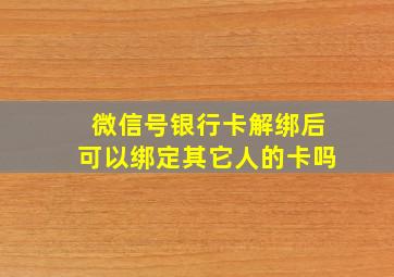 微信号银行卡解绑后可以绑定其它人的卡吗