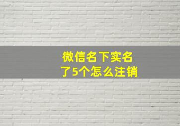 微信名下实名了5个怎么注销