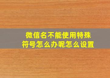 微信名不能使用特殊符号怎么办呢怎么设置