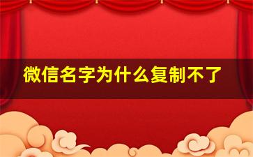 微信名字为什么复制不了