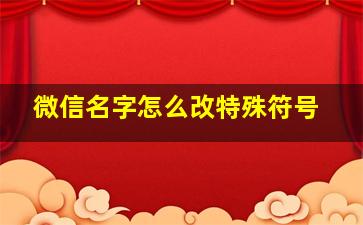 微信名字怎么改特殊符号