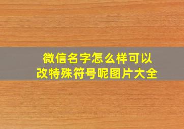 微信名字怎么样可以改特殊符号呢图片大全