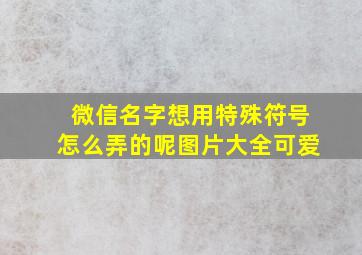 微信名字想用特殊符号怎么弄的呢图片大全可爱