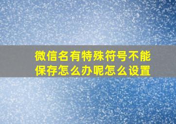 微信名有特殊符号不能保存怎么办呢怎么设置