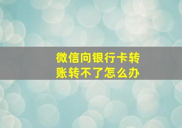 微信向银行卡转账转不了怎么办