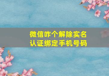 微信咋个解除实名认证绑定手机号码