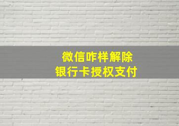 微信咋样解除银行卡授权支付