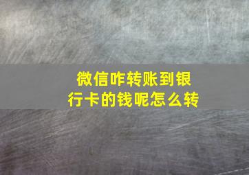 微信咋转账到银行卡的钱呢怎么转