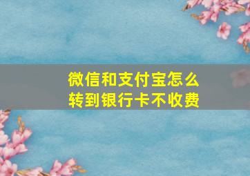 微信和支付宝怎么转到银行卡不收费