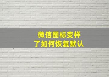 微信图标变样了如何恢复默认