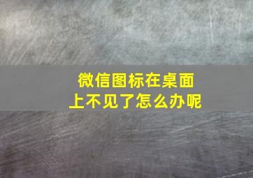 微信图标在桌面上不见了怎么办呢