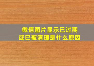 微信图片显示已过期或已被清理是什么原因