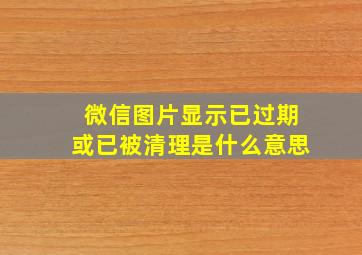 微信图片显示已过期或已被清理是什么意思