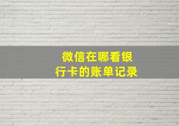 微信在哪看银行卡的账单记录