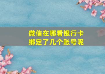 微信在哪看银行卡绑定了几个账号呢