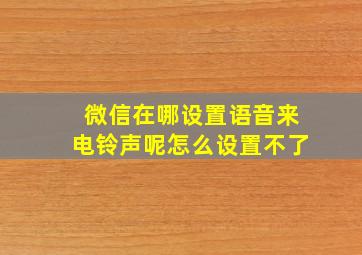 微信在哪设置语音来电铃声呢怎么设置不了