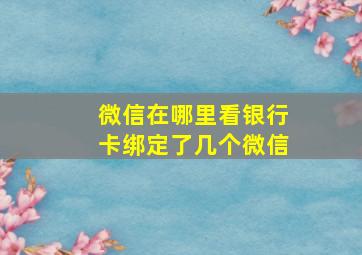 微信在哪里看银行卡绑定了几个微信