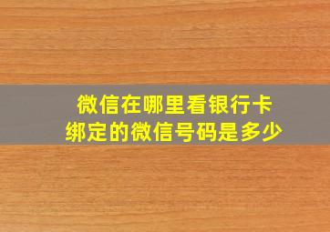 微信在哪里看银行卡绑定的微信号码是多少